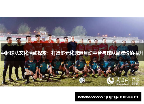 中超球队文化活动探索：打造多元化球迷互动平台与球队品牌价值提升