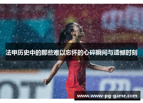法甲历史中的那些难以忘怀的心碎瞬间与遗憾时刻