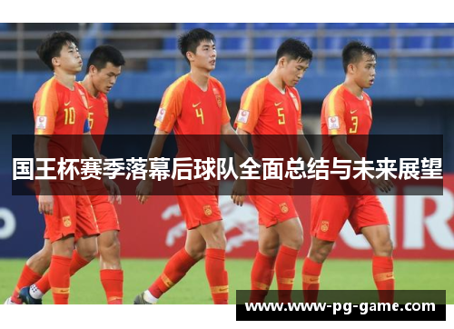 国王杯赛季落幕后球队全面总结与未来展望