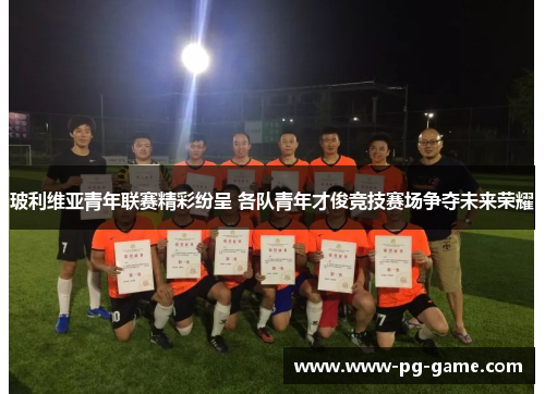 玻利维亚青年联赛精彩纷呈 各队青年才俊竞技赛场争夺未来荣耀