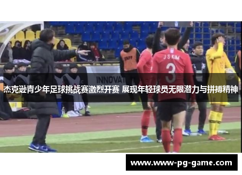 杰克逊青少年足球挑战赛激烈开赛 展现年轻球员无限潜力与拼搏精神