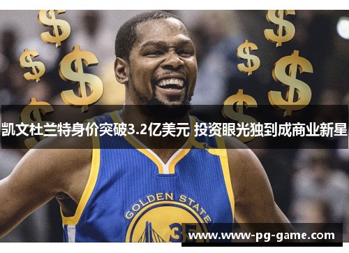 凯文杜兰特身价突破3.2亿美元 投资眼光独到成商业新星