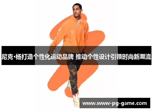 尼克·杨打造个性化运动品牌 推动个性设计引领时尚新潮流