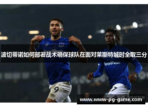 波切蒂诺如何部署战术确保球队在面对莱斯特城时全取三分