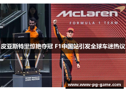 皮亚斯特里惊艳夺冠 F1中国站引发全球车迷热议
