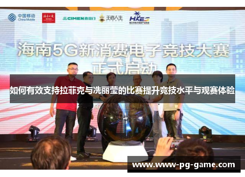 如何有效支持拉菲克与冼丽莹的比赛提升竞技水平与观赛体验