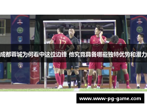 成都蓉城为何看中这位边锋 他究竟具备哪些独特优势和潜力