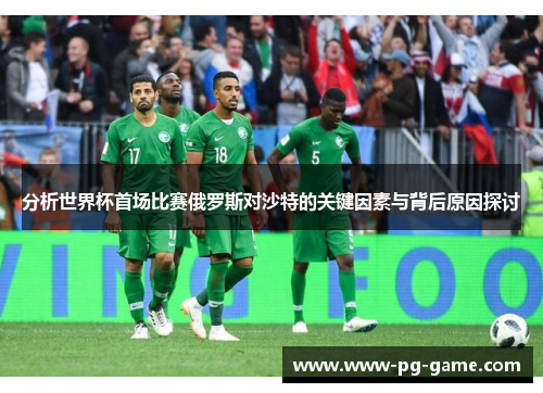 分析世界杯首场比赛俄罗斯对沙特的关键因素与背后原因探讨