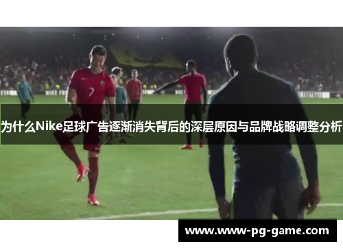 为什么Nike足球广告逐渐消失背后的深层原因与品牌战略调整分析