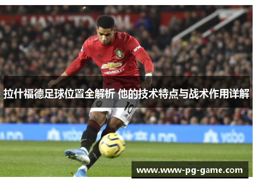 拉什福德足球位置全解析 他的技术特点与战术作用详解