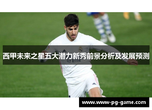 西甲未来之星五大潜力新秀前景分析及发展预测