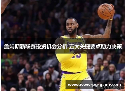 詹姆斯新联赛投资机会分析 五大关键要点助力决策