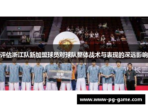 评估浙江队新加盟球员对球队整体战术与表现的深远影响 评估浙江队新加盟球员对球队整体战术与表现的深远影响