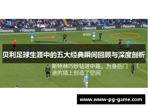 贝利足球生涯中的五大经典瞬间回顾与深度剖析