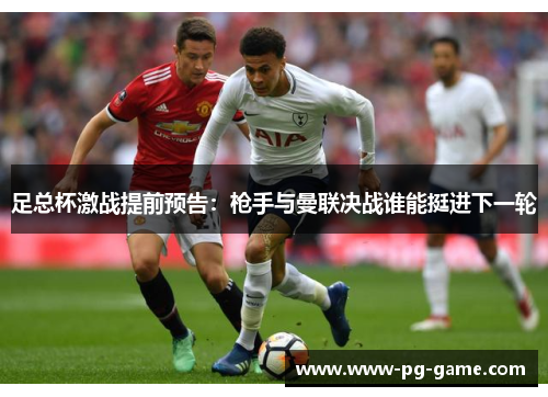 足总杯激战提前预告：枪手与曼联决战谁能挺进下一轮