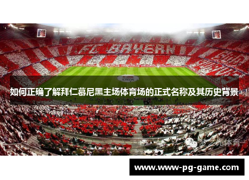 如何正确了解拜仁慕尼黑主场体育场的正式名称及其历史背景 如何正确了解拜仁慕尼黑主场体育场的正式名称及其历史背景