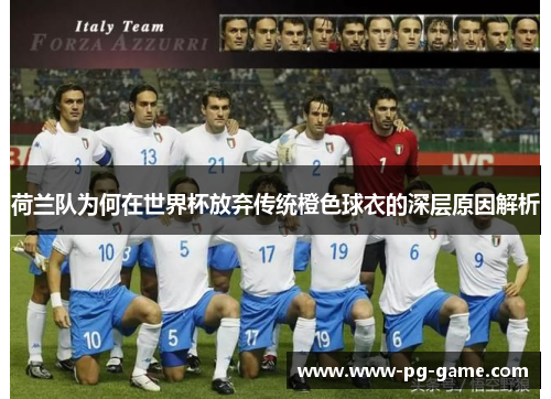 荷兰队为何在世界杯放弃传统橙色球衣的深层原因解析