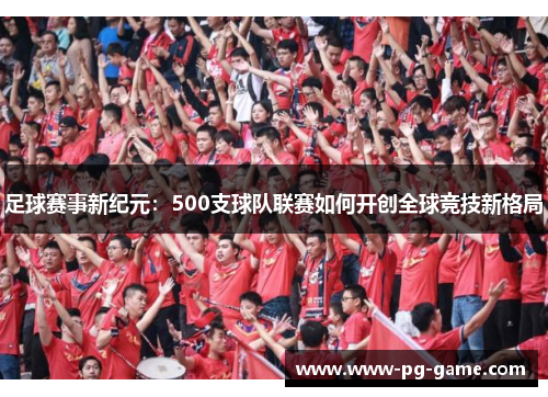 足球赛事新纪元：500支球队联赛如何开创全球竞技新格局
