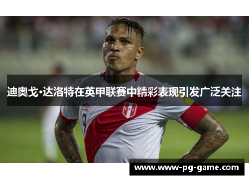 迪奥戈·达洛特在英甲联赛中精彩表现引发广泛关注