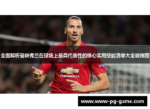 全面解析曼联弗兰在球场上最具代表性的核心实用技能清单大全版指南