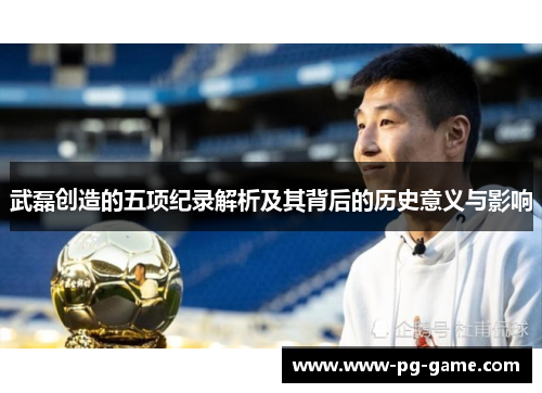 武磊创造的五项纪录解析及其背后的历史意义与影响