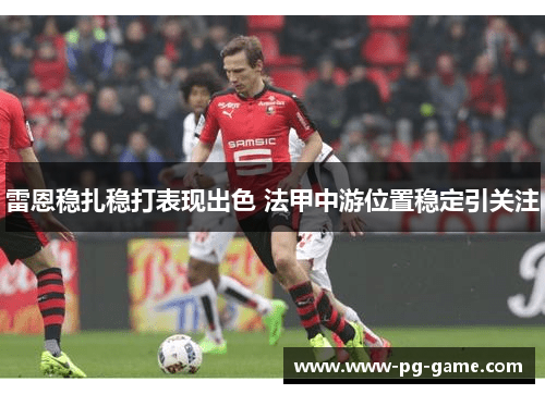 雷恩稳扎稳打表现出色 法甲中游位置稳定引关注