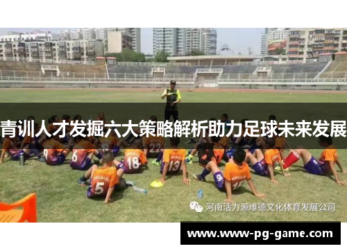 青训人才发掘六大策略解析助力足球未来发展