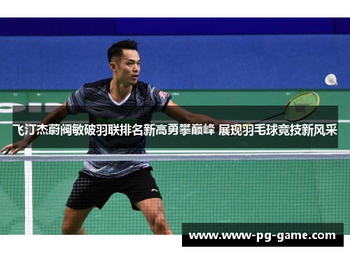 飞汀杰蔚阀敏破羽联排名新高勇攀巅峰 展现羽毛球竞技新风采