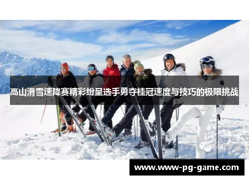 高山滑雪速降赛精彩纷呈选手勇夺桂冠速度与技巧的极限挑战