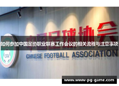 如何参加中国足协职业联赛工作会议的相关流程与注意事项