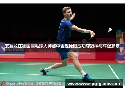 安赛龙在德国羽毛球大师赛中表现抢眼成功夺冠续写辉煌篇章