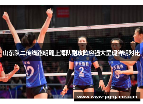 山东队二传线路明确上海队副攻阵容强大呈现鲜明对比