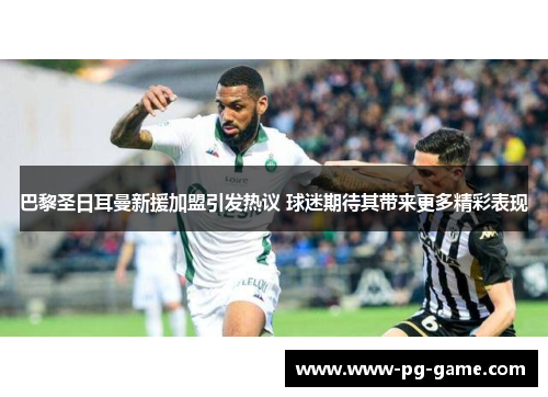 巴黎圣日耳曼新援加盟引发热议 球迷期待其带来更多精彩表现