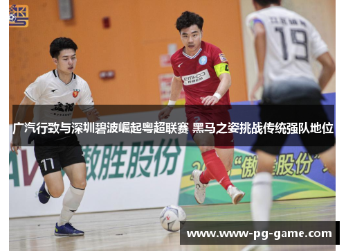 广汽行致与深圳碧波崛起粤超联赛 黑马之姿挑战传统强队地位