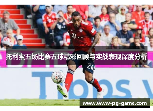 托利索五场比赛五球精彩回顾与实战表现深度分析