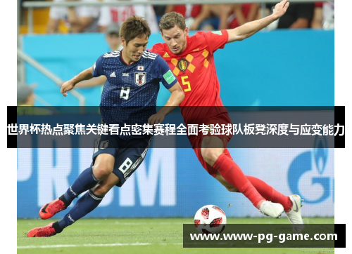 世界杯热点聚焦关键看点密集赛程全面考验球队板凳深度与应变能力