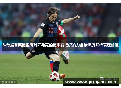从数据看莫德里奇对阵马竞的德甲赛场统治力全景深度解析表现价值