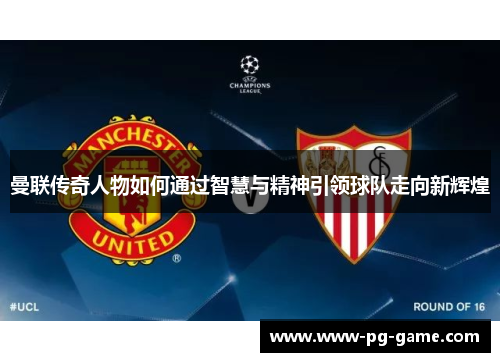 曼联传奇人物如何通过智慧与精神引领球队走向新辉煌