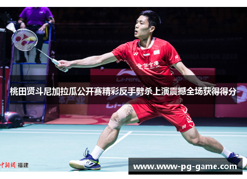 桃田贤斗尼加拉瓜公开赛精彩反手劈杀上演震撼全场获得得分 桃田贤斗尼加拉瓜公开赛精彩反手劈杀上演震撼全场获得得分