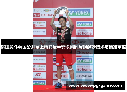 桃田贤斗韩国公开赛上精彩反手劈杀瞬间展现绝妙技术与精准掌控 桃田贤斗韩国公开赛上精彩反手劈杀瞬间展现绝妙技术与精准掌控