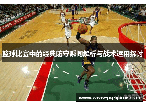 篮球比赛中的经典防守瞬间解析与战术运用探讨