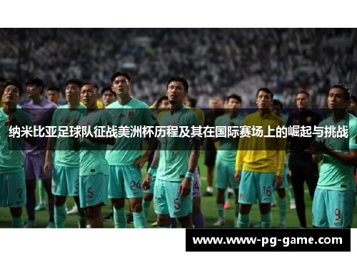 纳米比亚足球队征战美洲杯历程及其在国际赛场上的崛起与挑战
