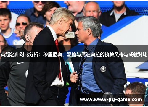英超名帅对比分析:穆里尼奥、温格与瓜迪奥拉的执教风格与成就对比 英超名帅对比分析:穆里尼奥、温格与瓜迪奥拉的执教风格与成就对比