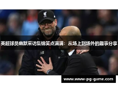 英超球员幽默采访集锦笑点满满：从场上到场外的趣事分享