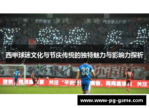 西甲球迷文化与节庆传统的独特魅力与影响力探析