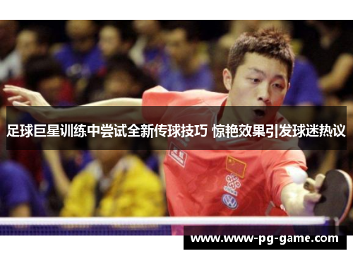 足球巨星训练中尝试全新传球技巧 惊艳效果引发球迷热议