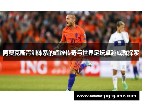 阿贾克斯青训体系的辉煌传奇与世界足坛卓越成就探索
