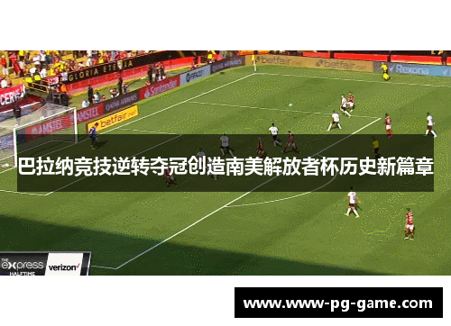 巴拉纳竞技逆转夺冠创造南美解放者杯历史新篇章